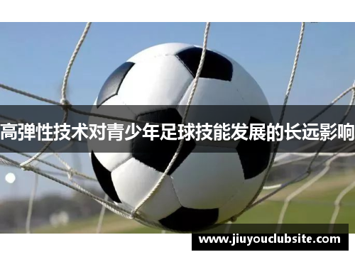 高弹性技术对青少年足球技能发展的长远影响