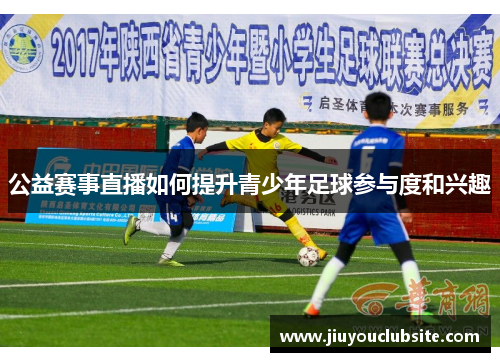 公益赛事直播如何提升青少年足球参与度和兴趣